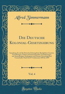 Die Deutsche Kolonial-Gesetzgebung, Vol. 4: Sammlung der auf die Deutsche Schutzgebiete Bezüglichen Gesetzte, Verordnungen, Erlasse und ... Theil I bis IV Umf (German Edition)