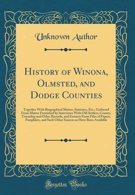 History of Winona, Olmsted, and Dodge Counties: Together With Biographical Matter, Statistics, Etc.; Gathered From Matter Furnished by Interviews With ... From Files of Papers, Pamphlets, and Such