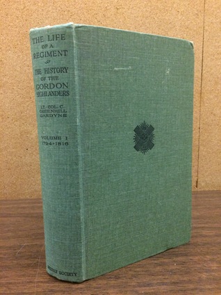 The Life of a Regiment: The History of the Gordon Highlanders, Volume I From its Formation in 1794 to 1816