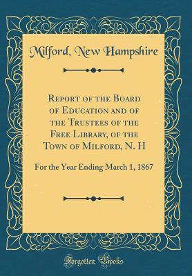 Report of the Board of Education and of the Trustees of the Free Library, of the Town of Milford, N. H