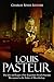 Louis Pasteur: The Life and...