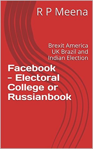 Facebook - Electoral College or Russianbook: Brexit America UK Brazil and Indian Election