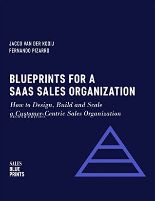 Blueprints for a SaaS Sales Organization: How to Design, Build and Scale a Customer-Centric Sales Organization (Sales Blueprints Book 2)