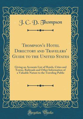 Thompson's Hotel Directory and Travelers' Guide to the United States: Giving an Accurate List of Hotels, Cities and Towns, Railroads and Other Information of a Valuable Nature to the Traveling Public