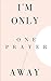 I'm Only One Prayer Away: M...