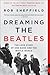 Dreaming the Beatles The Love Story of One Band and the Whole World by Rob Sheffield