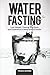 Water Fasting: Lose Weight,...