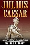 History's Greatest Conquerors: Julius Caesar (World's Conquerors Book 4)
