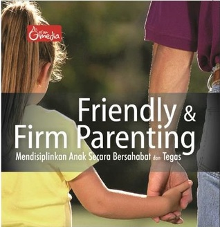 Friendly & Firm Parenting: Mendisiplinkan Anak Secara Bersahabat dan Tegas