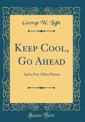Keep Cool, Go Ahead: And a Few Other Poems (Classic Reprint)