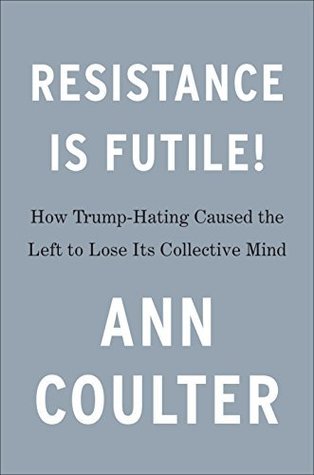 Resistance Is Futile!: How the Trump-Hating Left Lost Its Collective Mind (Kindle Edition)