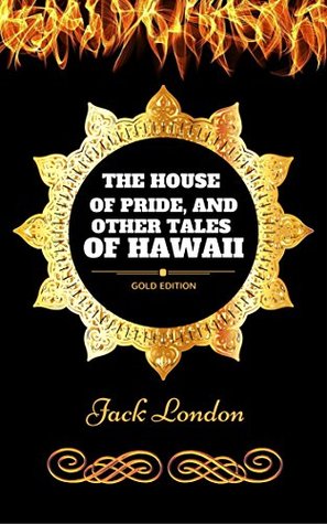 The House of Pride, and Other Tales of Hawaii: By Jack London - Illustrated