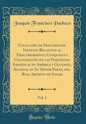 Colección de Documentos Ineditos Relativos al Descubrimiento, Conquista y Colonización de las Posesiones Españolas en América y Occeanía, Sacados, en ... Vol. 3 (Classic Reprint) (Spanish Edition)
