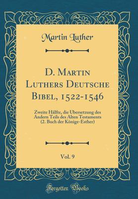 D. Martin Luthers Deutsche Bibel, 1522-1546, Vol. 9: Zweite H�lfte, Die �bersetzung Des Andern Teils Des Alten Testaments (2. Buch Der K�nige-Esther) (Classic Reprint)
