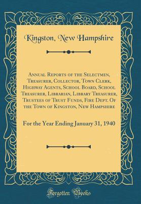 Annual Reports of the Selectmen, Treasurer, Collector, Town Clerk, Highway Agents, School Board, School Treasurer, Librarian, Library Treasurer, ... Dept. Of the Town of Kingston, New Hampshire