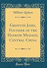 Griffith John, Founder of the Hankow Mission, Central China (Classic Reprint)