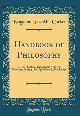 Handbook of Philosophy: Notes of Lectures Delivered at Michigan University During 1876-7; Division I., Psychology (Classic Reprint)
