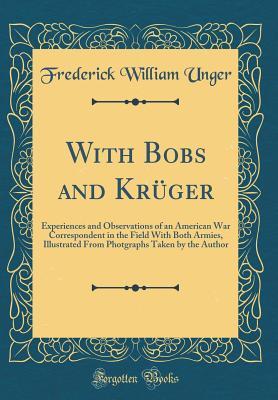 With Bobs and Krüger: Experiences and Observations of an American War Correspondent in the Field With Both Armies, Illustrated From Photgraphs Taken by the Author (Classic Reprint)