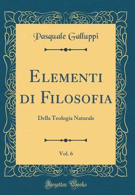 Elementi di Filosofia, Vol. 6: Della Teologia Naturale (Classic Reprint)