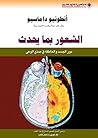 الشعور بما يحدث؛ دور الجسد والعاطفة في صنع الوعي (Arabic Edition) الشعور بما يحدث؛ دور الجسد والعاطفة في صنع الوعي (Arabic Edition)