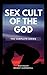 Sex Cult of the God: The Co...