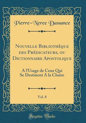 Nouvelle Bibliothèque des Prédicateurs, ou Dictionnaire Apostolique, Vol. 8