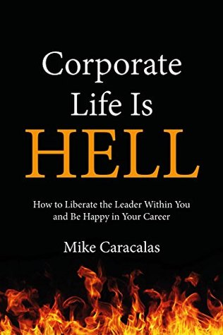 Corporate Life Is Hell: How to Liberate the Leader Within You and Be Happy in Your Career (Kindle Edition)