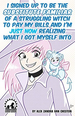 I Signed Up To Be The Substitute Familiar Of A Struggling Witch To Pay My Bills And I'm Just Now Realizing What I Got Myself Into (Kindle Edition)