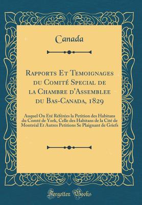 Rapports Et Temoignages du Comité Special de la Chambre d'Assemblee du Bas-Canada, 1829: Auquel On Été Référées la Petition des Habitans du Comté de ... Se Plaignant de Griefs (French Edition)
