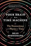 Your Brain Is a Time Machine: The Neuroscience and Physics of Time