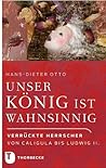 Unser König ist wahnsinnig!: Verrückte Herrscher von Caligula bis Ludwig II. (German Edition)