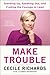 Make Trouble: Standing Up, Speaking Out, and Finding the Courage to Lead