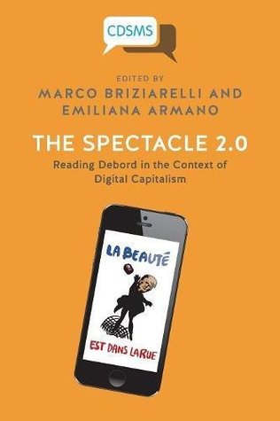 The Spectacle 2.0: Reading Debord in the Context of Digital Capitalism (Critical, Digital and Social Media)
