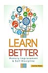 Learn Better: Self Discipline & Memory Improvement for better and faster learning (Learning, Accelerated Learning, Memorize More)