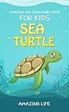 Amazing Sea Creatures Book for Kids : Sea Turtles: (Science Encyclopedia, Marine Life and Oceanography for Kids Ages 9 12)