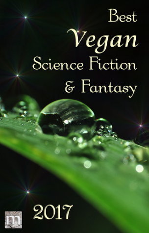 Best Vegan Science Fiction & Fantasy 2017 (Best Vegan SFF, #2)