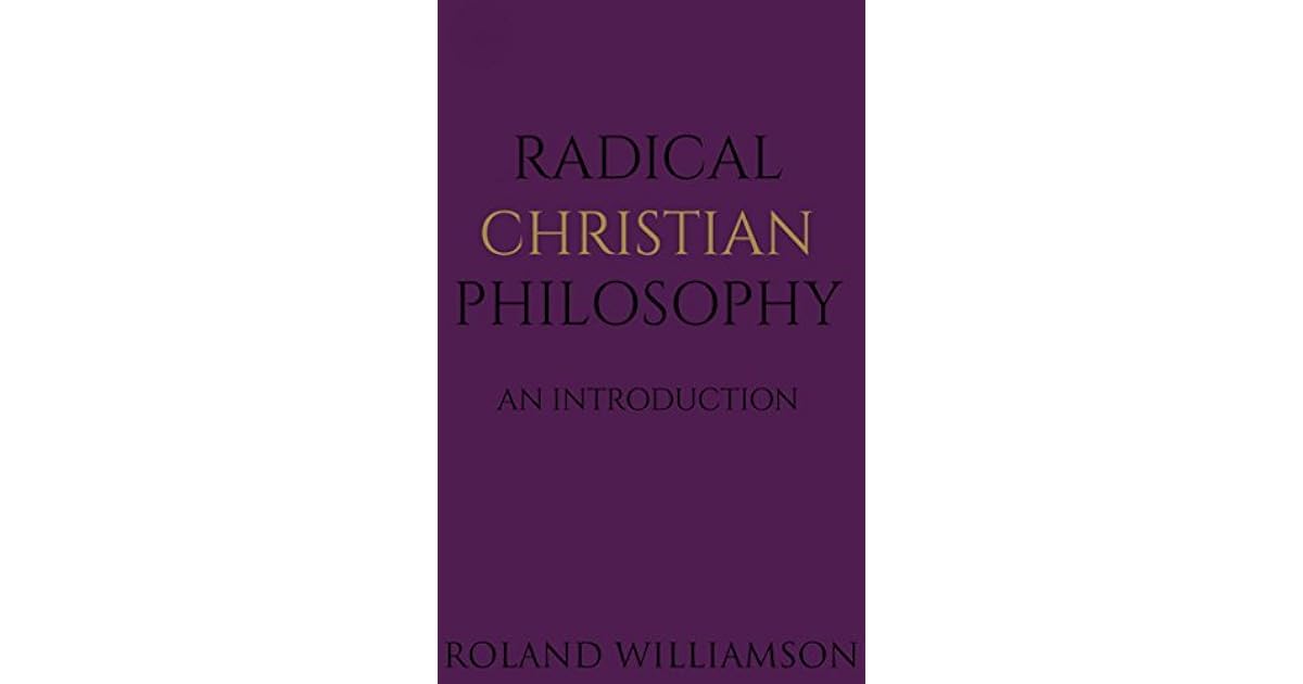 Radical Christian Philosophy An Introduction by Roland Williamson