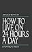 How to Live on 24 Hours a Day by Arnold Bennett How to Live on 24 Hours a Day by Arnold Bennett