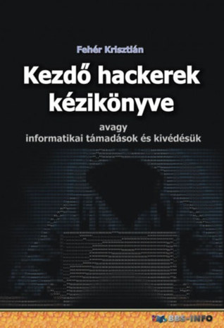 Kezdő hackerek kézikönyve - Avagy informatikai támadások és kivédésük