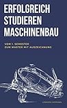 Erfolgreich studieren Maschinenbau: Vom 1. Semester zum Master mit Auszeichnung (German Edition) Erfolgreich studieren Maschinenbau: Vom 1. Semester zum Master mit Auszeichnung (German Edition)