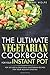 The Ultimate Vegetarian Cookbook for Your Instant Pot: Top 80 Easy & Delicious Vegetarian Recipes For Your Healthy Lifestyle