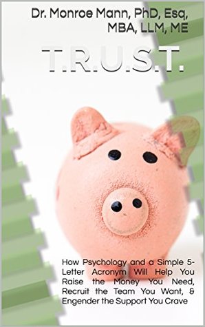 T.R.U.S.T.: How Psychology and a Simple 5-Letter Acronym Will Help You Raise the Money You Need, Recruit the Team You Want, & Engender the Support You Crave (Kindle Edition)