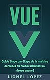VUE: Guide étape par étape de la maîtrise de Vue.js du niveau débutant au niveau avancé (Livre en Français/ Vue French Book Version) (French Edition)