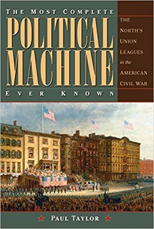 The Most Complete Political Machine Ever Known: The North’s Union Leagues in the American Civil War (Civil War in the North)