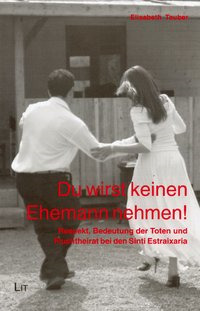 Du wirst keinen Ehemann nehmen! : Respekt, die Bedeutung der Toten und Fluchtheirat bei den Sinti Estraixaria