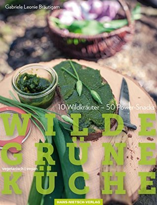 Wilde Grüne Küche: 10 Wildkräuter – 50 Power-Snacks, vegan & vegetarisch (German Edition)
