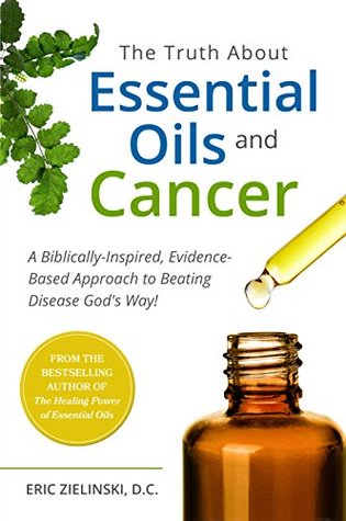 The Truth About Essential Oils and Cancer: A Biblically-Inspired, Evidence-Based Approach to Beating Disease God's Way (Kindle Edition)