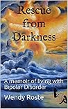 Rescue from Darkness: A memoir of living with Bipolar Disorder Rescue from Darkness: A memoir of living with Bipolar Disorder