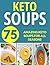 Keto Soups: 75 Amazing Keto...