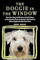 The Doggie In The Window How One Beloved Dog Opened My Eyes To The Complicated Story Behind Man S Best Friend By Rory Kress